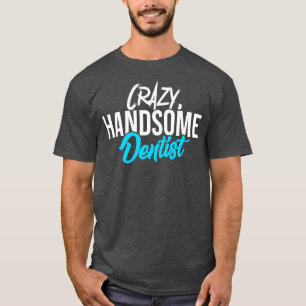 Crazy Handsome Dentist T-Shirt