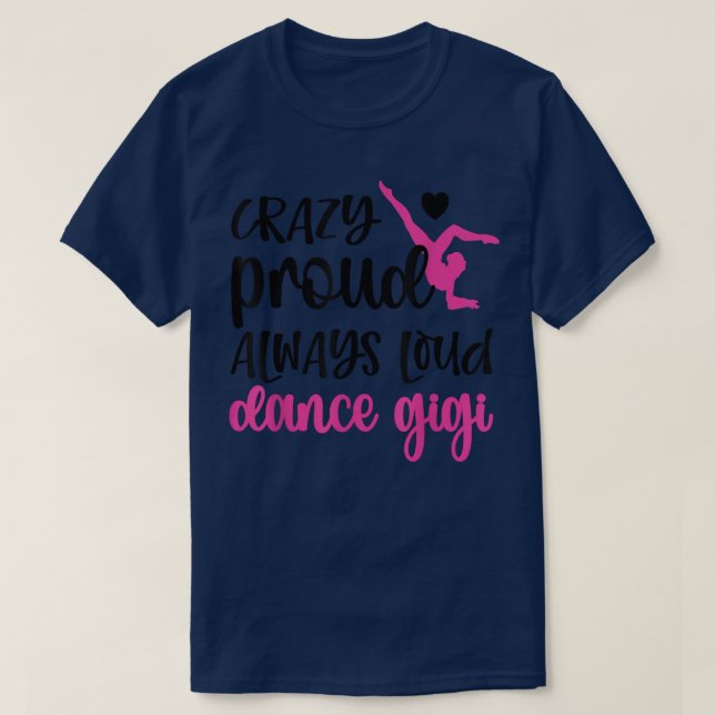 Crazy Proud Always Loud Dance Gigi Grandma Of A Da T-Shirt (Design Front)