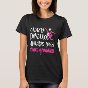 Crazy Proud Always Loud Dance Grandma Of A Dancer  T-Shirt