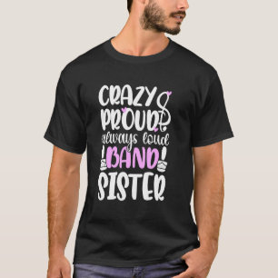 Crazy Proud Always Loud Marching Band Sister T-Shirt