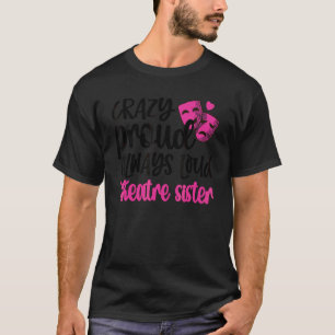 Crazy Proud Always Loud Theatre Sister Theatre Sis T-Shirt