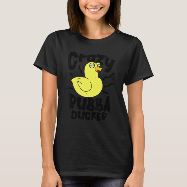 Crazy Rubba Ducka Bath Toy  Duckie Rubber Duck 1 T-Shirt (Front)