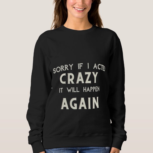 Crazy Sorry If I Acted Crazy It Will Happen Again  Sweatshirt (Front)