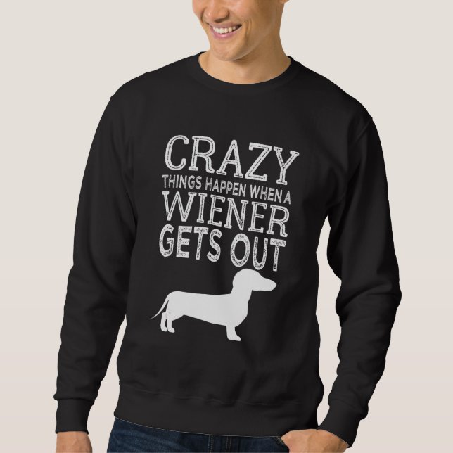 Crazy Things Happen When A Wiener Gets Out Dachshu Sweatshirt (Front)