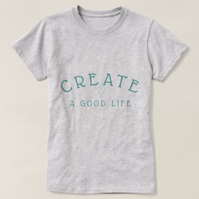 Create a Good Life Modern Graphic in Teal T-Shirt (Design Front)