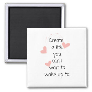 Create a life you can't wait to wake up to magnet