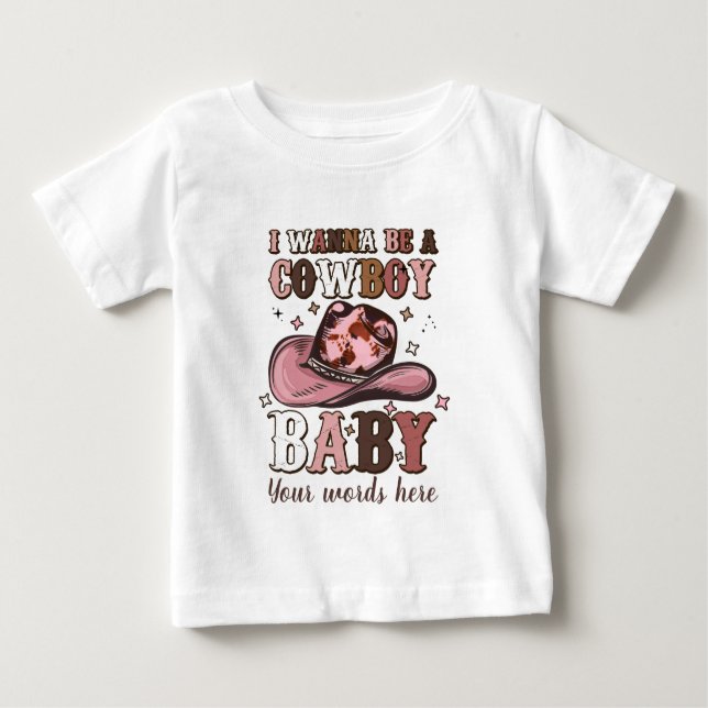 Create Your Own I Wanna Be a Cowboy Baby Baby T-Shirt (Front)