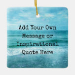 Create Your Own Motivational Inspirational Quote Ceramic Ornament<br><div class="desc">Personalised Motivational Inspirational Quotes. Create your own motivational quote or custom inspirational message! Use our beach decor, nautical, and coastal artwork templates to further customise and make your own great gifts. You can add a personal message, favourite quote, names, text, monograms, lyrics - you name it! Click "customise further" to...</div>