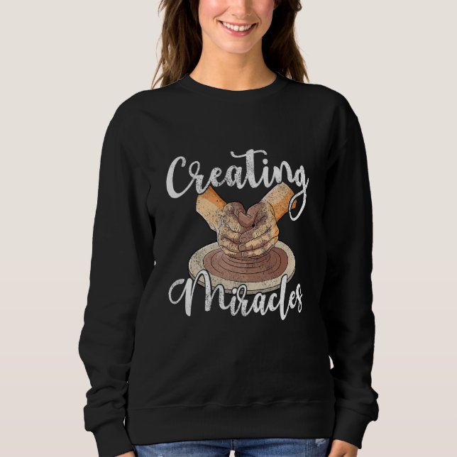 Creating miralces ceramic clay potter pottery arti sweatshirt (Front)