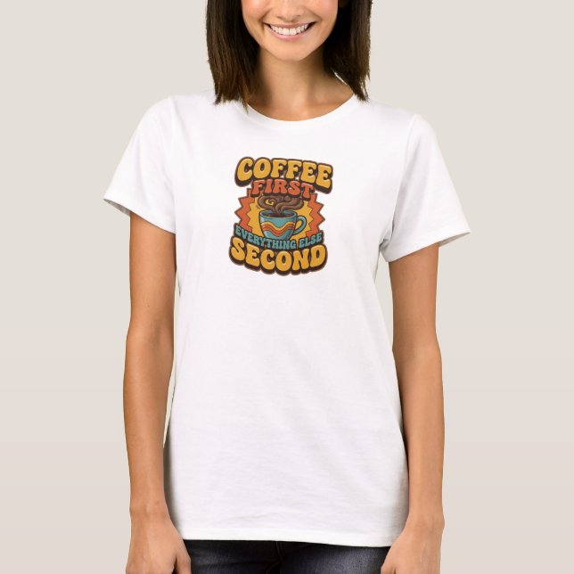 Creative COFFEE FIRST EVERYTHING SECOND Statement T-Shirt (Front)