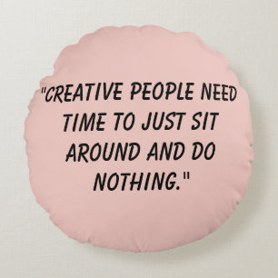 Creative people just need time to sit around round cushion