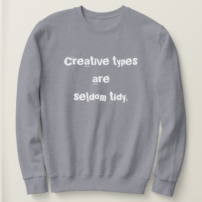 Creative Types are Seldom Tidy Sweatshirt (Design Front)