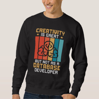 Creativity Is Great But Not As A Database Develope Sweatshirt