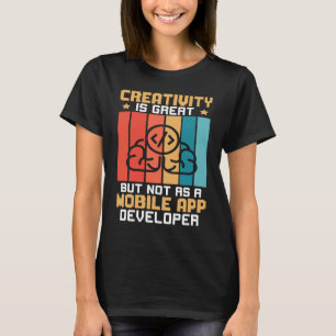 Creativity Is Great But Not As A Mobile App Develo T-Shirt