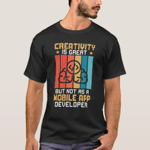Creativity Is Great But Not As A Mobile App Develo T-Shirt
