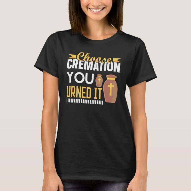 Cremation Crematory Mortician Choose Cremation You T-Shirt (Front)