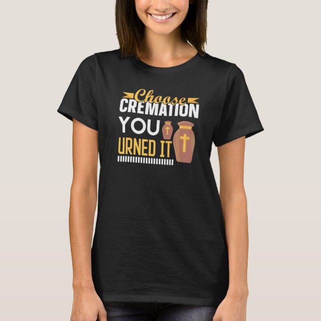 Cremation Crematory Mortician Choose Cremation You T-Shirt (Front)