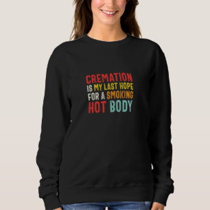 Cremation Is My Last Hope For A Smoking Hot Body Sweatshirt