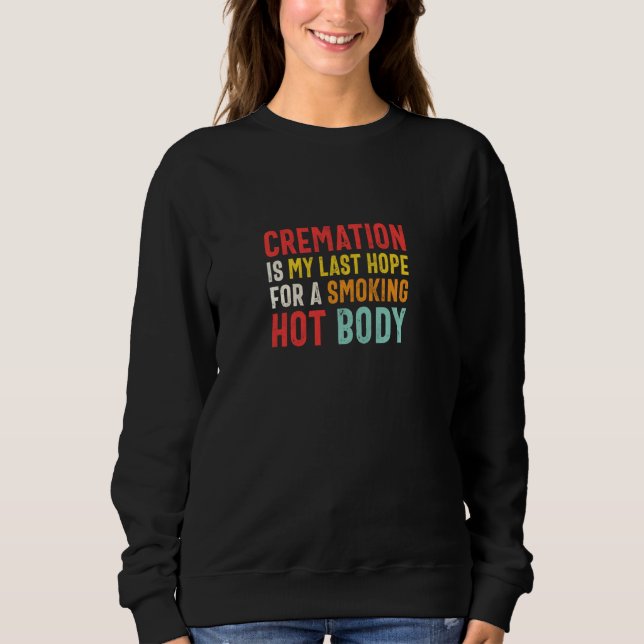 Cremation Is My Last Hope For A Smoking Hot Body   Sweatshirt (Front)