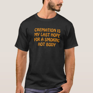 Cremation Is My Last Hope For A Smoking Hot Body T-Shirt