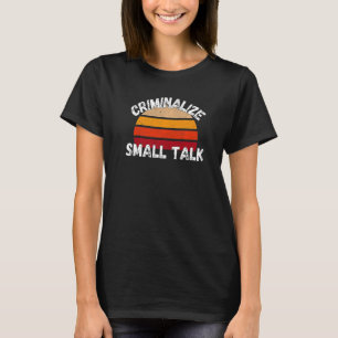 Criminalise Small Talk  Rude Memes Sarcastic T-Shirt