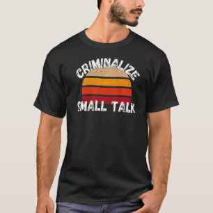 Criminalise Small Talk  Rude Memes Sarcastic T-Shirt