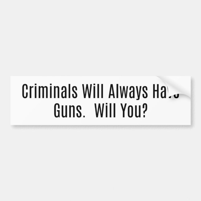Criminals Will Always Have Guns, Will You? Bumper Sticker (Front)