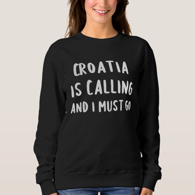Croatia Is Calling And I Must Go Vacation Funny Co Sweatshirt (Front)