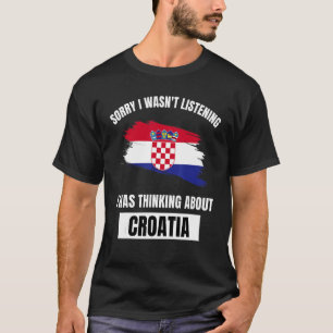 Croatia Love Sorry I Wasn't Listening Thinking Abo T-Shirt