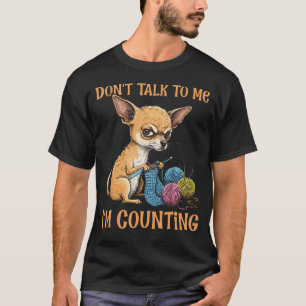 Crochet Chihuahua Don'T Talk To Me I'M Counting Kn T-Shirt