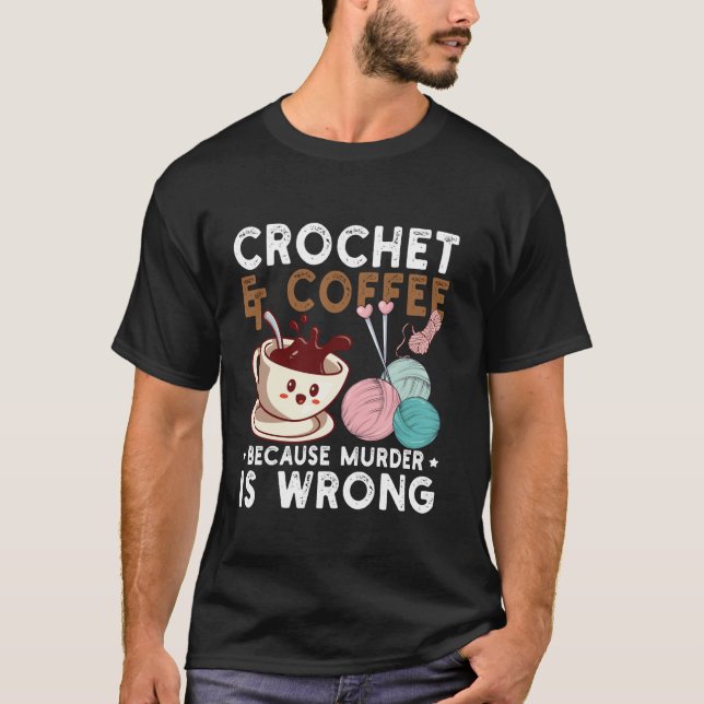 Crochet Coffee Because Murder Is Wrong Crocheting  T-Shirt (Front)