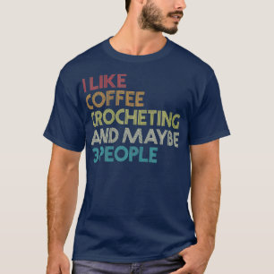 Crochet Crocheting Coffee Lover Humour Quote T-Shirt