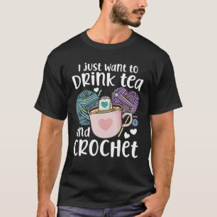 Crochet I Just Want To Drink Tea And Crochet Funny T-Shirt