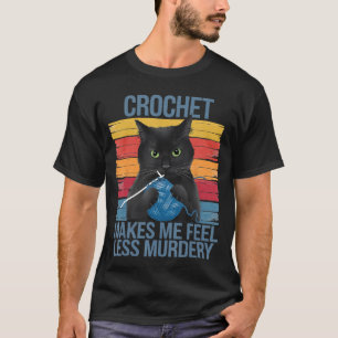Crochet Makes Me Feel Less Murdery Funny Cat Gifts T-Shirt