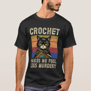 Crochet Makes me feel Less Murdery Funny Grumpy Cr T-Shirt