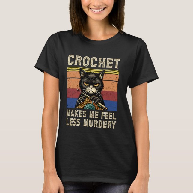 Crochet Makes me feel Less Murdery Funny Grumpy Cr T-Shirt (Front)