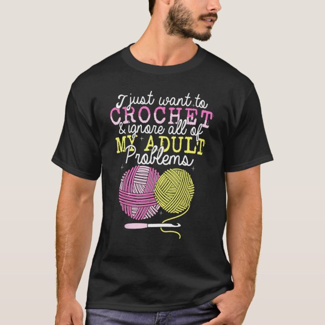 Crocheting Yarn Crochet  I Just Want To Crochet T-Shirt (Front)