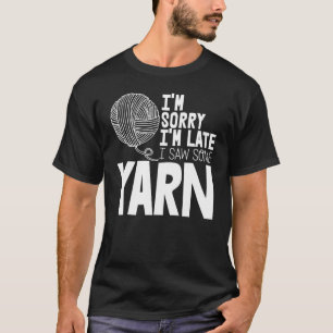 Crocheting Yarn Crocheter I'm Sorry I'm Late I Saw T-Shirt