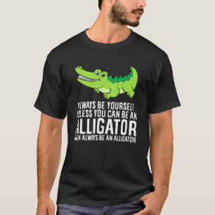 Crocodile Always Be Yourself Unless You Can Be An T-Shirt