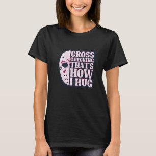 Cross Checking It's How I Hug Funny Ice Hockey Des T-Shirt