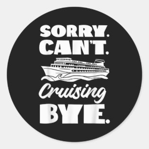 Cruise Ship Vacation Sorry. Cant. Cruising Bye. Classic Round Sticker