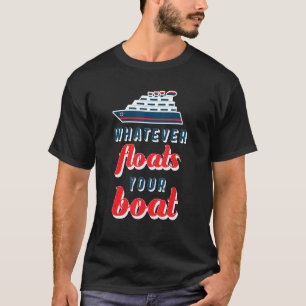Cruise Ship Whatever Floats Your Boat Cruise T-Shirt