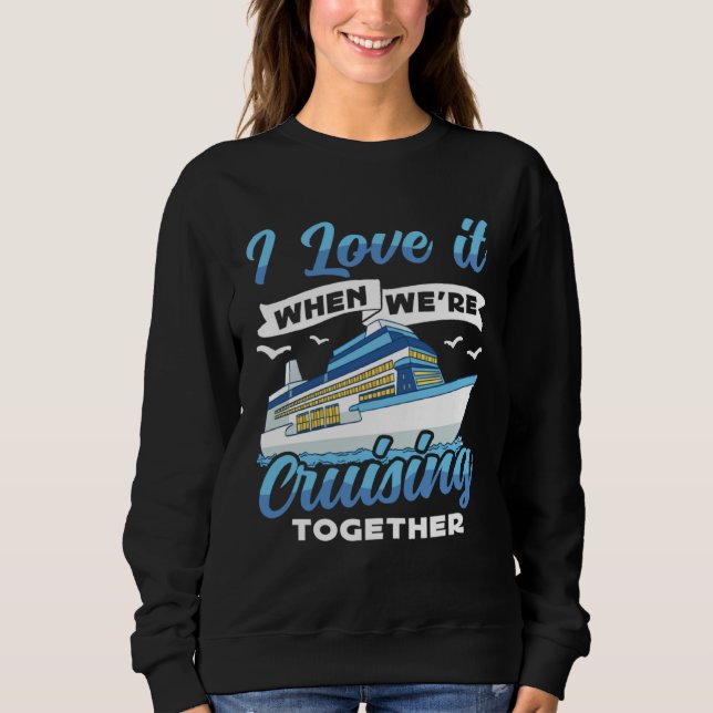 Cruising Boat I love it when we re Cruising Cruise Sweatshirt (Front)