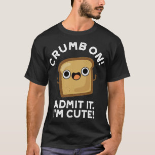 Crumb On Admit It Im Cute Bread Pun 1 T-Shirt