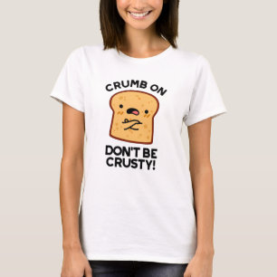 Crumb On Don't Be Crusty Funny Bread Pun T-Shirt