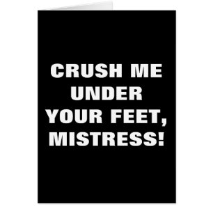 CRUSH ME UNDER YOUR FEET, MISTRESS!