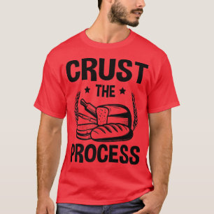 Crust The Process, Sourdough Bread Baking T-Shirt