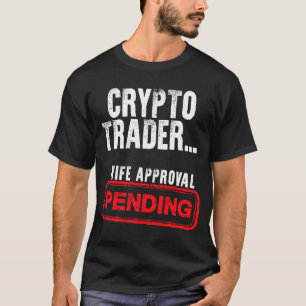 Crypto Trader   Wife Approval Pending T-Shirt
