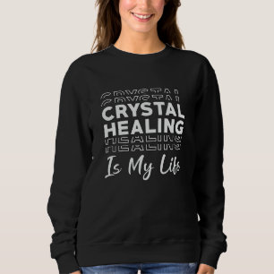 Crystal Healing Is My Life Crystals Gemstones Sweatshirt