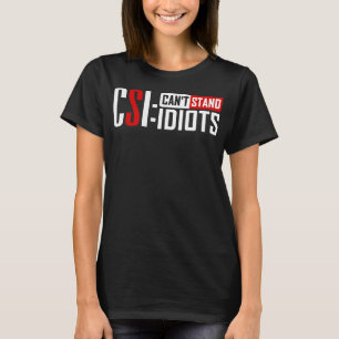 CSI Can't Stand Idiots Funny Sarcastic Quote T-Shirt